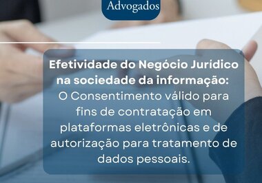 ARTIGO - EFETIVIDADE DO NEGÓCIO JURÍDICO NA SOCIEDADE DA INFORMAÇÃO: O CONSENTIMENTO VÁLIDO PARA FINS DE CONTRATAÇÃO EM PLATAFORMAS ELETRÔNICAS E DE AUTORIZAÇÃO PARA TRATAMENTO DE DADOS PESSOAIS.